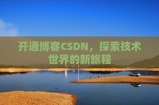 开通博客CSDN，探索技术世界的新旅程